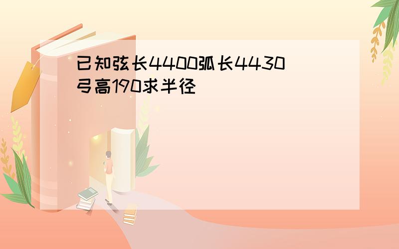 已知弦长4400弧长4430弓高190求半径