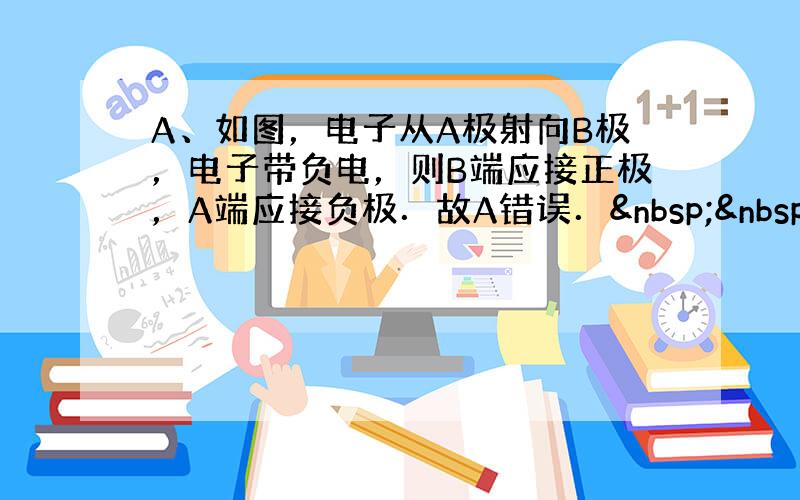 A、如图，电子从A极射向B极，电子带负电，则B端应接正极，A端应接负极．故A错误．  &n