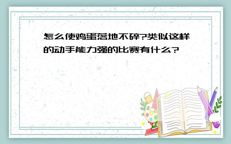 怎么使鸡蛋落地不碎?类似这样的动手能力强的比赛有什么?