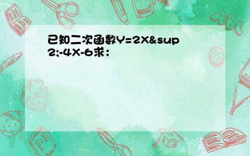 已知二次函数Y=2X²-4X-6求：