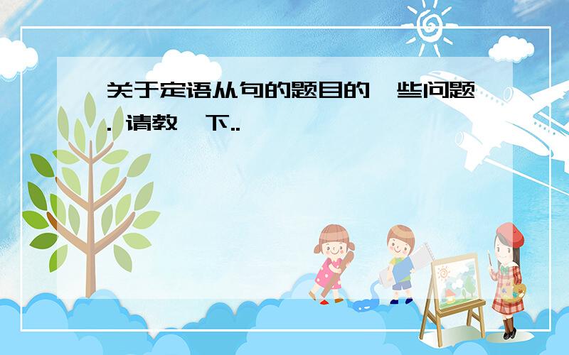 关于定语从句的题目的一些问题. 请教一下..