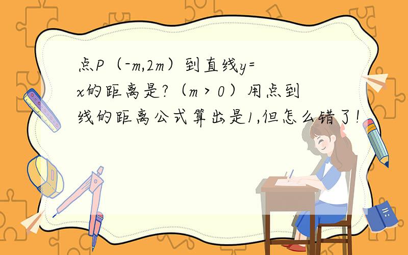 点P（-m,2m）到直线y=x的距离是?（m＞0）用点到线的距离公式算出是1,但怎么错了!