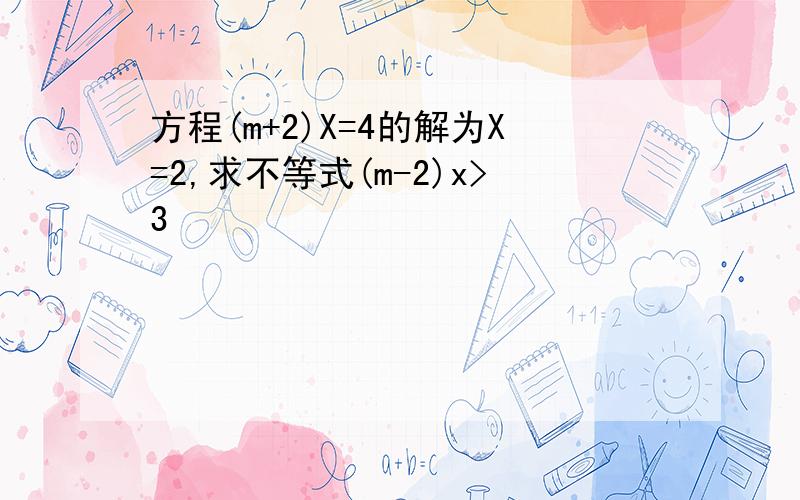 方程(m+2)X=4的解为X=2,求不等式(m-2)x>3