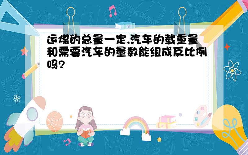 运煤的总量一定,汽车的载重量和需要汽车的量数能组成反比例吗?