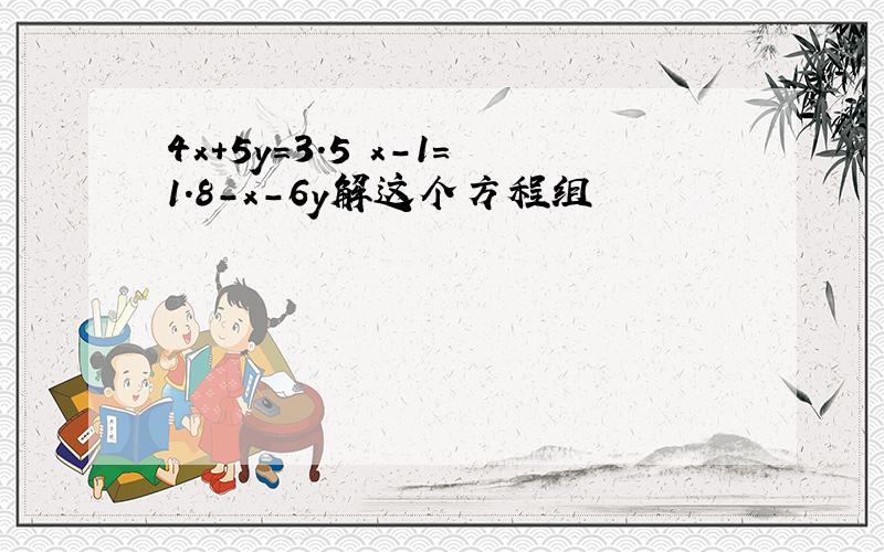 4x+5y=3.5 x-1=1.8-x-6y解这个方程组