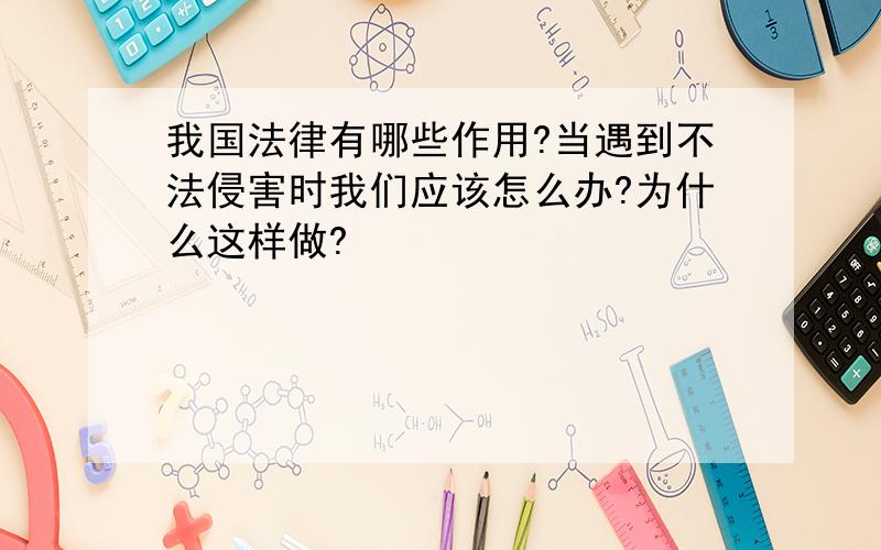 我国法律有哪些作用?当遇到不法侵害时我们应该怎么办?为什么这样做?