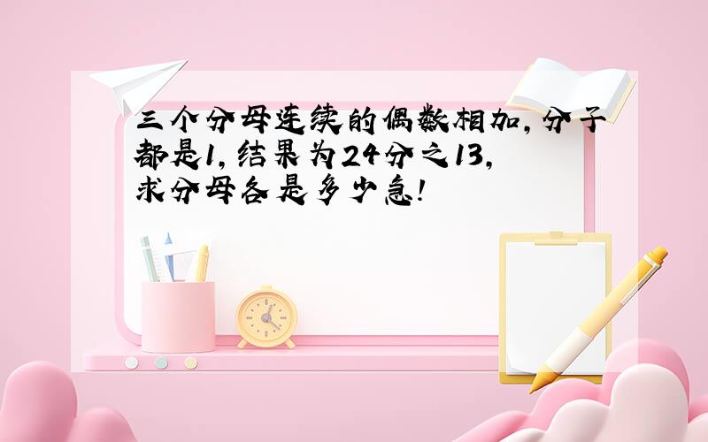 三个分母连续的偶数相加,分子都是1,结果为24分之13,求分母各是多少急!