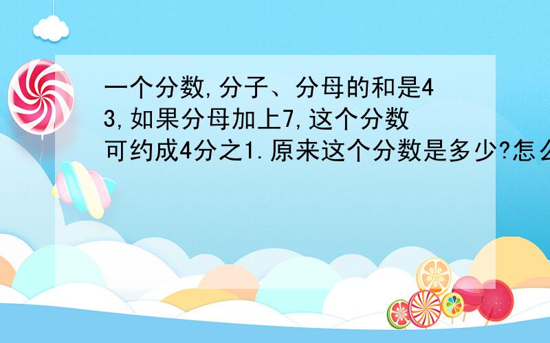 一个分数,分子、分母的和是43,如果分母加上7,这个分数可约成4分之1.原来这个分数是多少?怎么写?