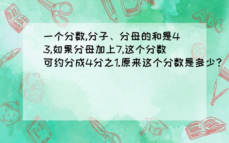 一个分数,分子、分母的和是43,如果分母加上7,这个分数可约分成4分之1.原来这个分数是多少?