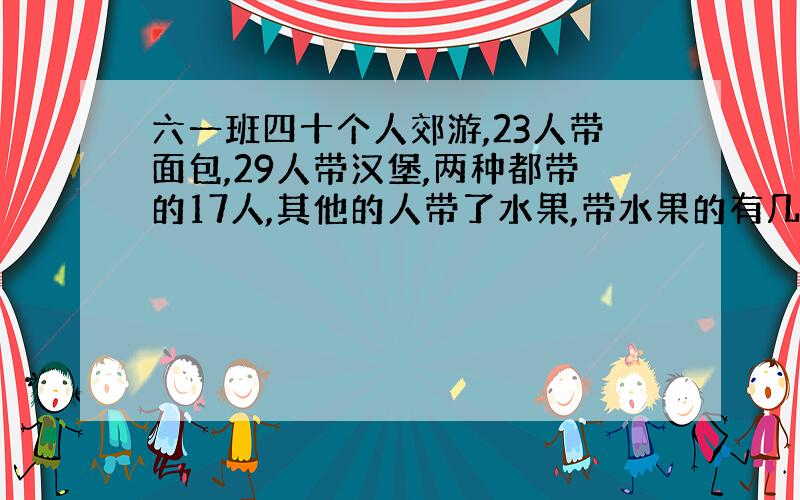 六一班四十个人郊游,23人带面包,29人带汉堡,两种都带的17人,其他的人带了水果,带水果的有几人?