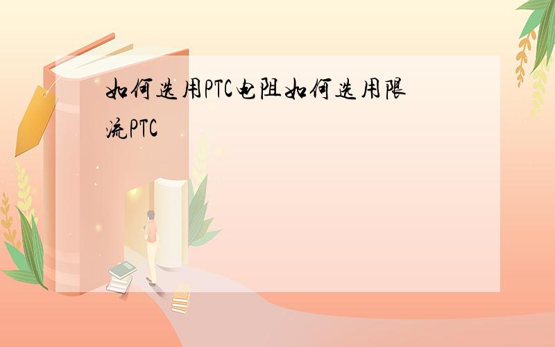 如何选用PTC电阻如何选用限流PTC