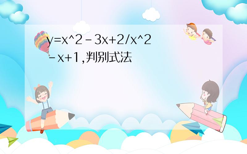 y=x^2-3x+2/x^2-x+1,判别式法