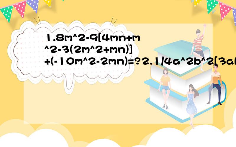 1.8m^2-9[4mn+m^2-3(2m^2+mn)]+(-10m^2-2mn)=?2.1/4a^2b^2[3ab(a