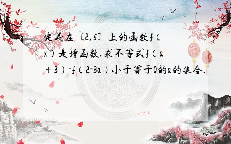 定义在［2,5］上的函数f（x）是增函数,求不等式f（a+3）-f（2-3a）小于等于0的a的集合.