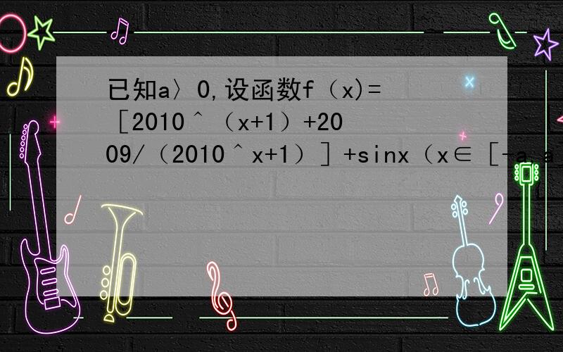 已知a〉0,设函数f（x)=［2010＾（x+1）+2009/（2010＾x+1）］+sinx（x∈［-a,a］的最大值