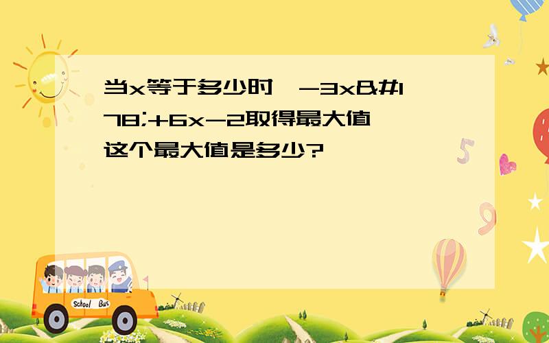 当x等于多少时,-3x²+6x-2取得最大值,这个最大值是多少?