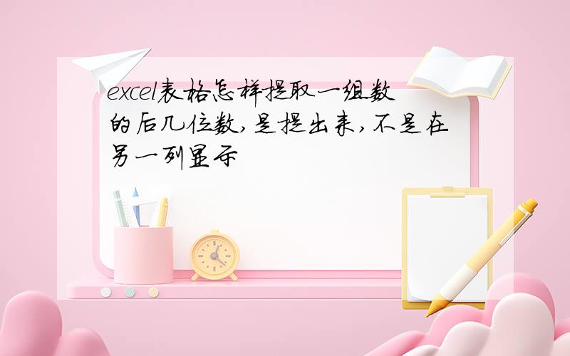 excel表格怎样提取一组数的后几位数,是提出来,不是在另一列显示