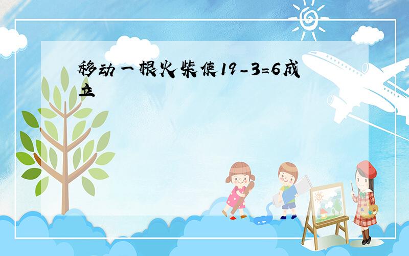 移动一根火柴使19-3=6成立