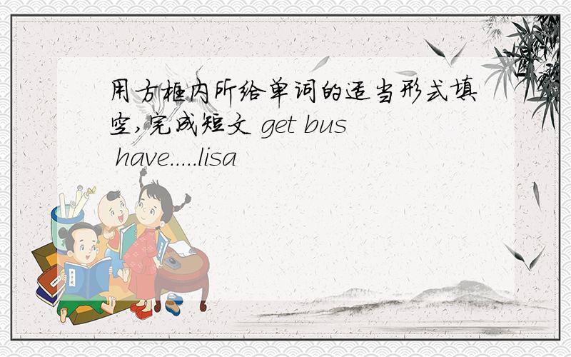 用方框内所给单词的适当形式填空,完成短文 get bus have.....lisa