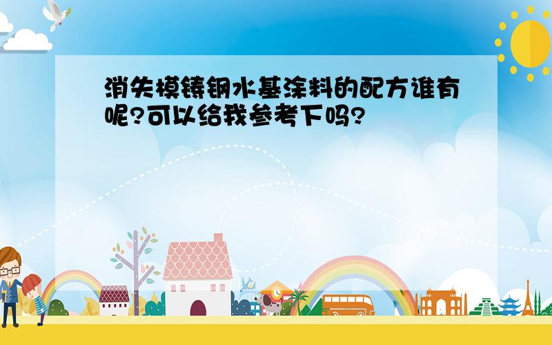 消失模铸钢水基涂料的配方谁有呢?可以给我参考下吗?