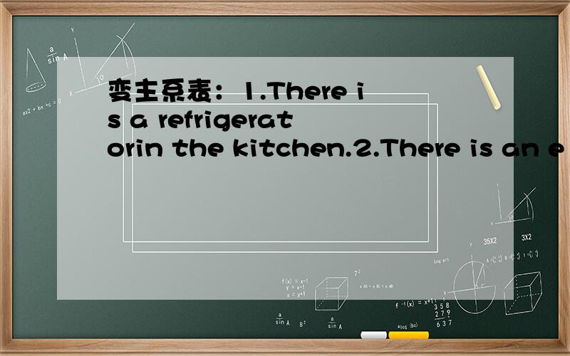 变主系表：1.There is a refrigeratorin the kitchen.2.There is an e