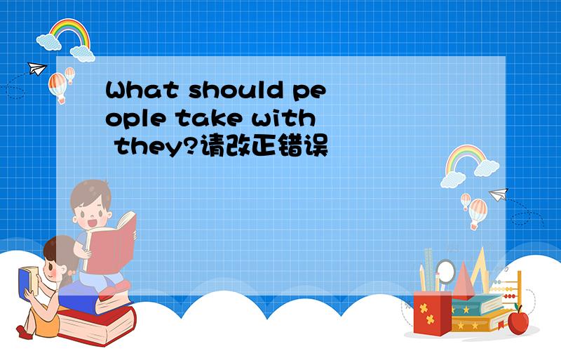 What should people take with they?请改正错误