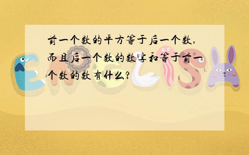 前一个数的平方等于后一个数,而且后一个数的数字和等于前一个数的数有什么?