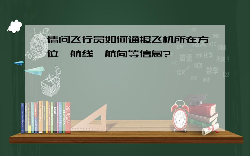 请问飞行员如何通报飞机所在方位、航线、航向等信息?