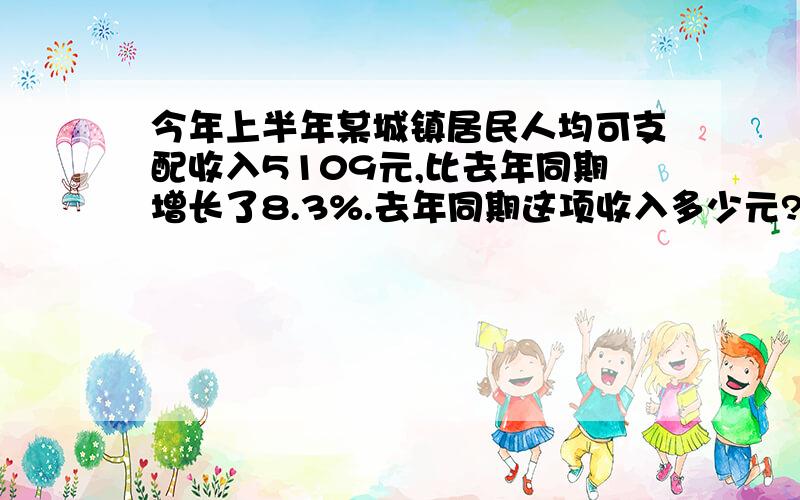 今年上半年某城镇居民人均可支配收入5109元,比去年同期增长了8.3%.去年同期这项收入多少元?