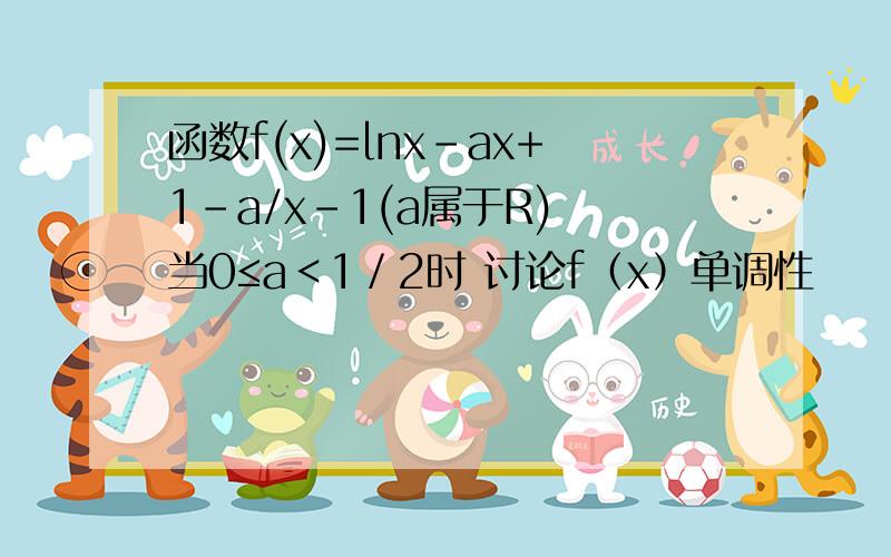 函数f(x)=lnx-ax+1-a/x-1(a属于R) 当0≤a＜1／2时 讨论f（x）单调性