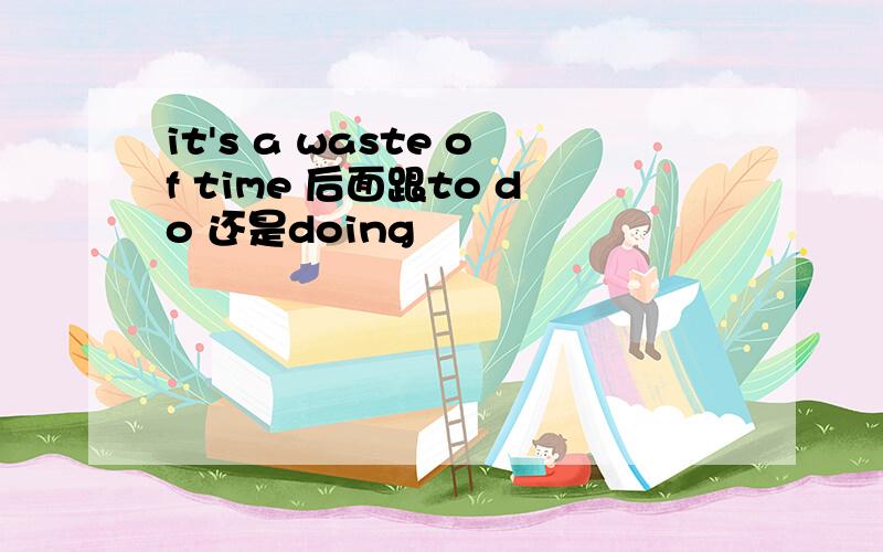 it's a waste of time 后面跟to do 还是doing