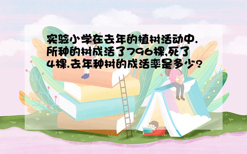 实验小学在去年的植树活动中.所种的树成活了796棵,死了4棵.去年种树的成活率是多少?