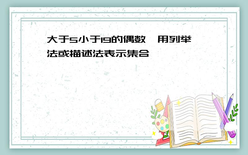 大于5小于19的偶数,用列举法或描述法表示集合