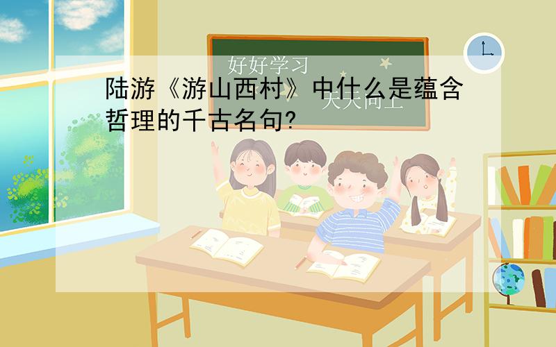 陆游《游山西村》中什么是蕴含哲理的千古名句?