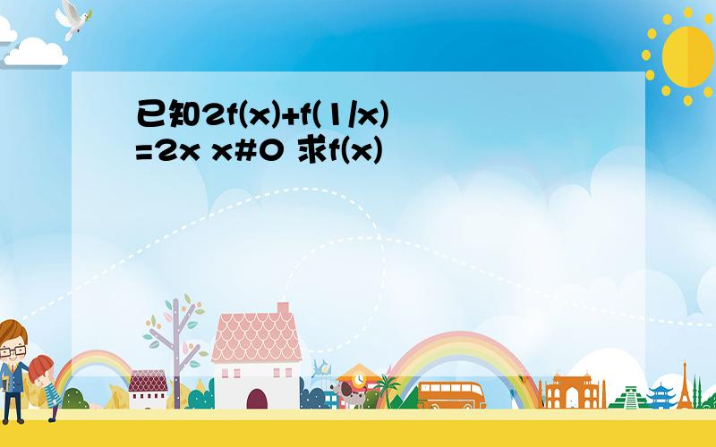 已知2f(x)+f(1/x)=2x x#0 求f(x)