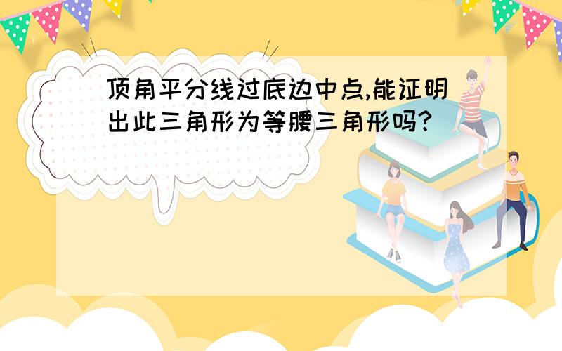 顶角平分线过底边中点,能证明出此三角形为等腰三角形吗?