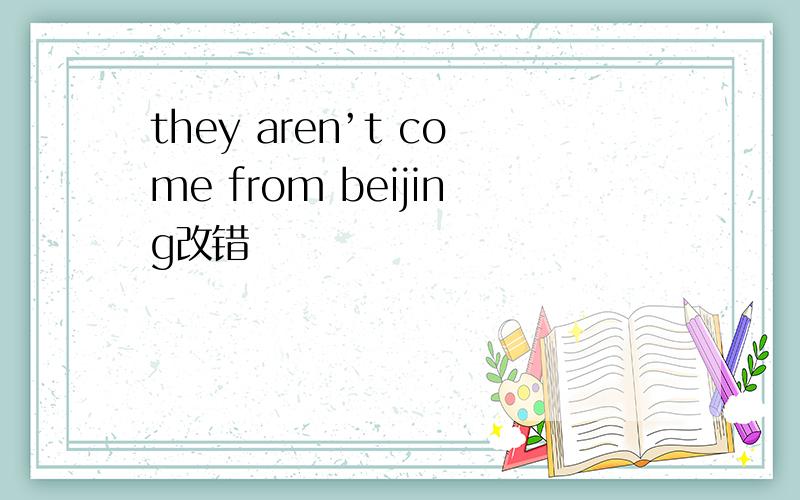 they aren’t come from beijing改错