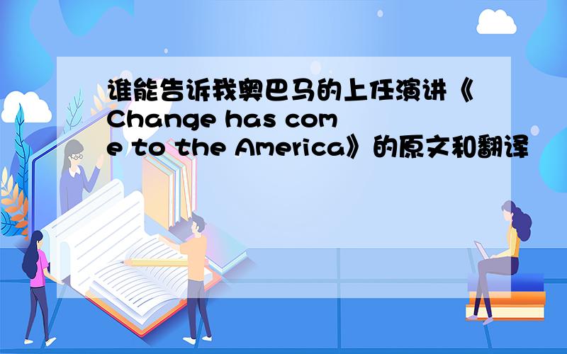 谁能告诉我奥巴马的上任演讲《Change has come to the America》的原文和翻译