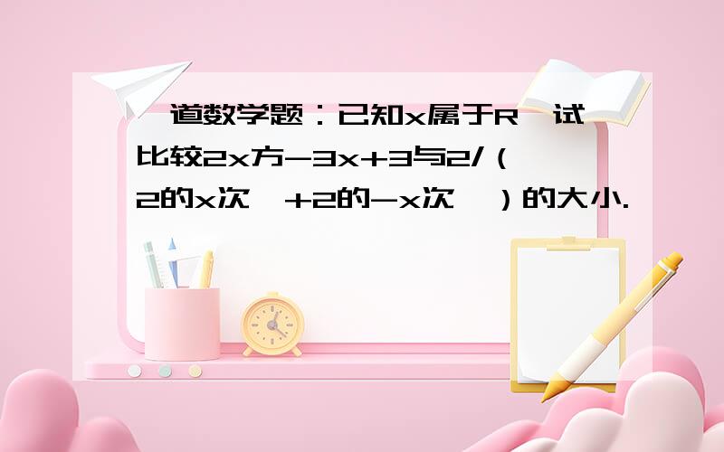 一道数学题：已知x属于R,试比较2x方-3x+3与2/（2的x次幂+2的-x次幂）的大小.