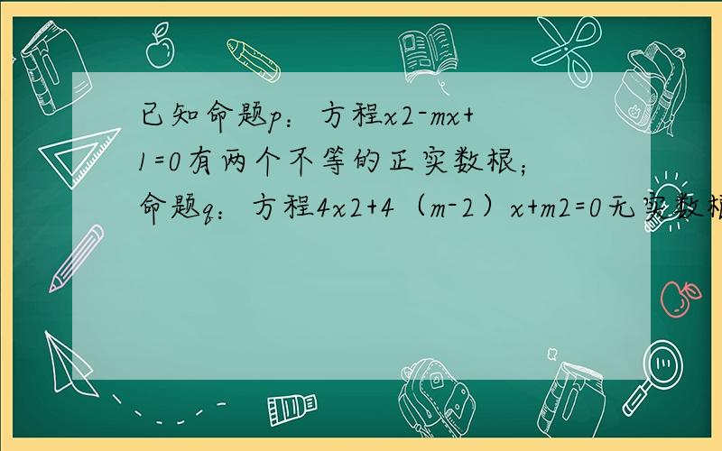 已知命题p：方程x2-mx+1=0有两个不等的正实数根；命题q：方程4x2+4（m-2）x+m2=0无实数根；若“p或q