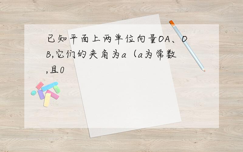 已知平面上两单位向量OA、OB,它们的夹角为a（a为常数,且0