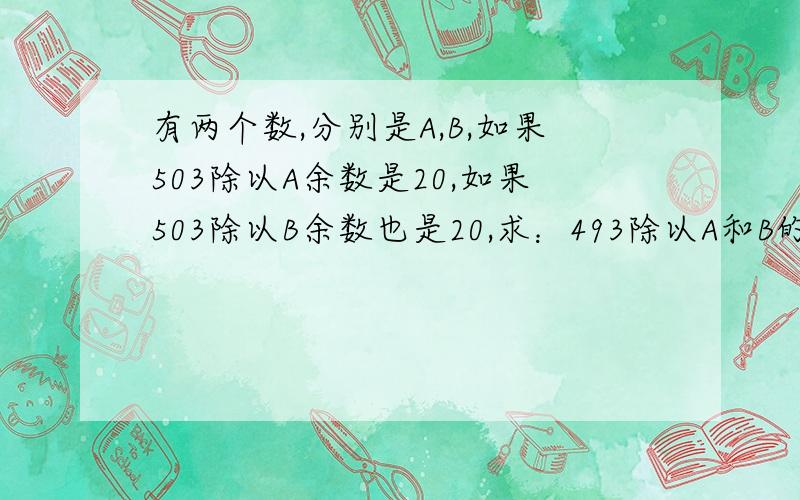 有两个数,分别是A,B,如果503除以A余数是20,如果503除以B余数也是20,求：493除以A和B的积是多少?