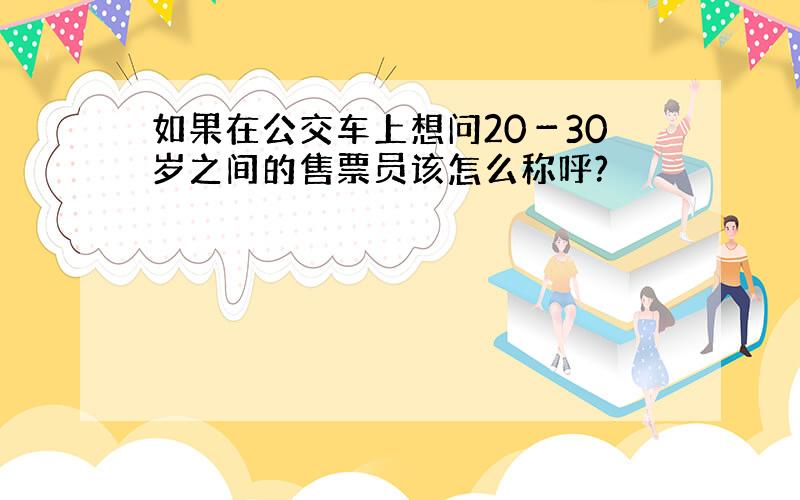 如果在公交车上想问20－30岁之间的售票员该怎么称呼?