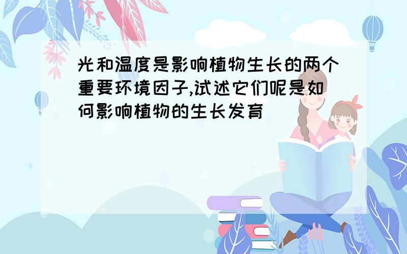 光和温度是影响植物生长的两个重要环境因子,试述它们呢是如何影响植物的生长发育