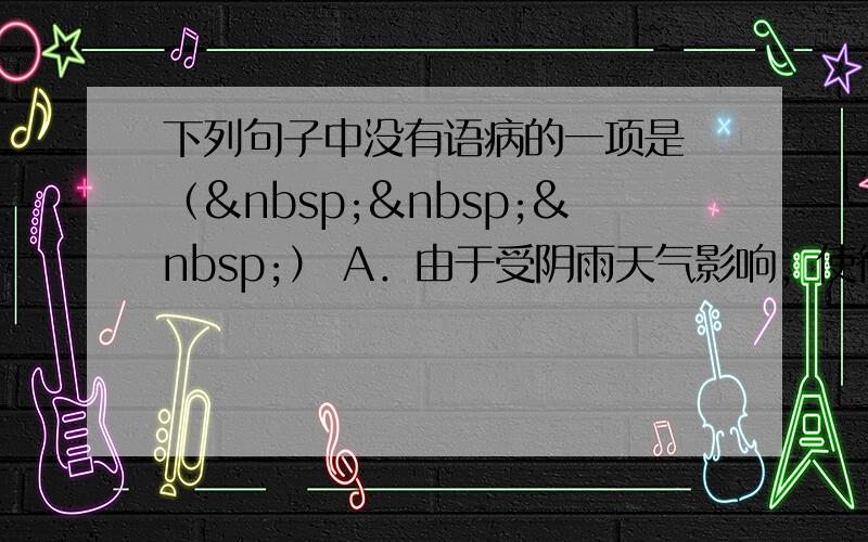 下列句子中没有语病的一项是 （   ） A．由于受阴雨天气影响，使得部分地区的天文爱好者没