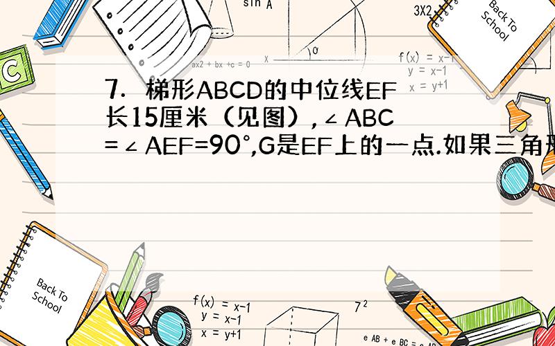 7．梯形ABCD的中位线EF长15厘米（见图）,∠ABC=∠AEF=90°,G是EF上的一点.如果三角形ABG的面积是梯