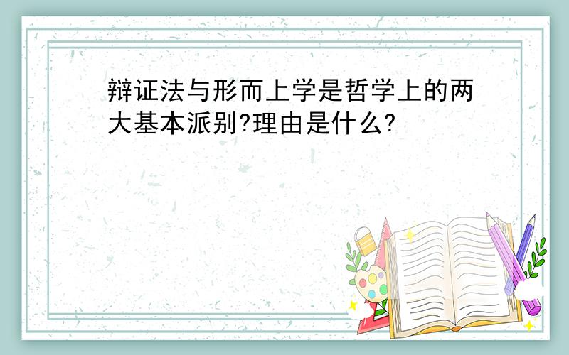 辩证法与形而上学是哲学上的两大基本派别?理由是什么?