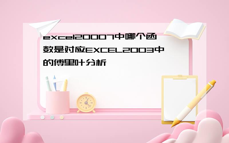 excel20007中哪个函数是对应EXCEL2003中的傅里叶分析