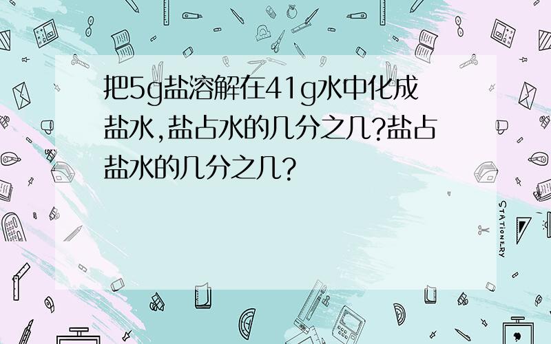 把5g盐溶解在41g水中化成盐水,盐占水的几分之几?盐占盐水的几分之几?