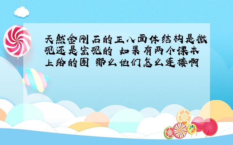 天然金刚石的正八面体结构是微观还是宏观的 如果有两个课本上给的图 那么他们怎么连接啊